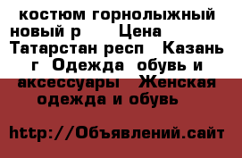 костюм горнолыжный новый р.48 › Цена ­ 1 700 - Татарстан респ., Казань г. Одежда, обувь и аксессуары » Женская одежда и обувь   